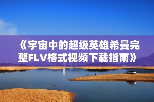 《宇宙中的超级英雄希曼完整FLV格式视频下载指南》