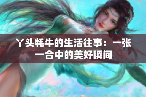 丫头牦牛的生活往事：一张一合中的美好瞬间