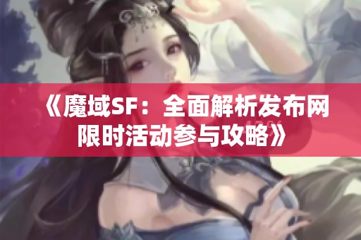 《魔域SF：全面解析发布网限时活动参与攻略》