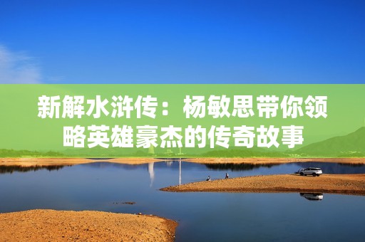 新解水浒传：杨敏思带你领略英雄豪杰的传奇故事