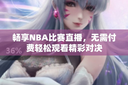 畅享NBA比赛直播，无需付费轻松观看精彩对决