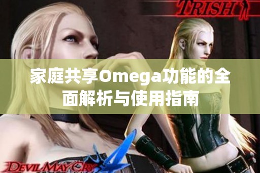 家庭共享Omega功能的全面解析与使用指南