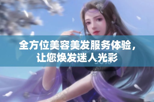 全方位美容美发服务体验，让您焕发迷人光彩