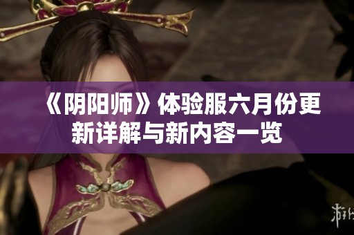 《阴阳师》体验服六月份更新详解与新内容一览