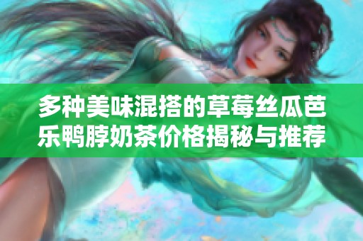 多种美味混搭的草莓丝瓜芭乐鸭脖奶茶价格揭秘与推荐