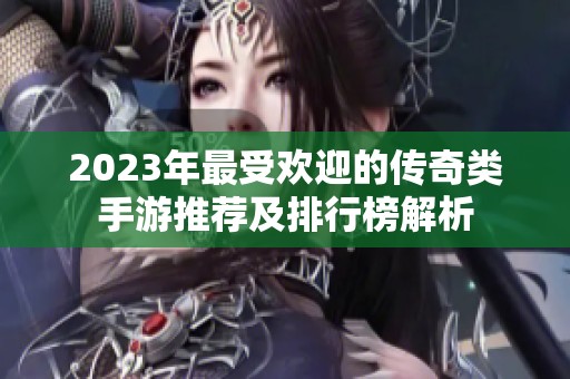 2023年最受欢迎的传奇类手游推荐及排行榜解析