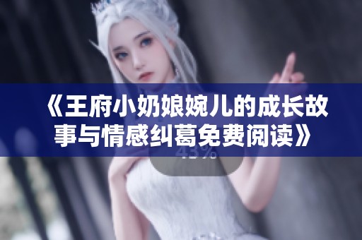 《王府小奶娘婉儿的成长故事与情感纠葛免费阅读》