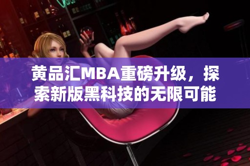 黄品汇MBA重磅升级，探索新版黑科技的无限可能