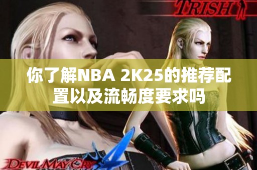 你了解NBA 2K25的推荐配置以及流畅度要求吗