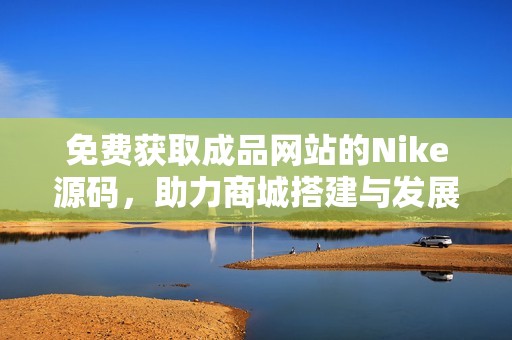 免费获取成品网站的Nike源码，助力商城搭建与发展