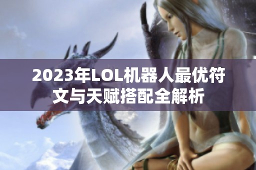 2023年LOL机器人最优符文与天赋搭配全解析