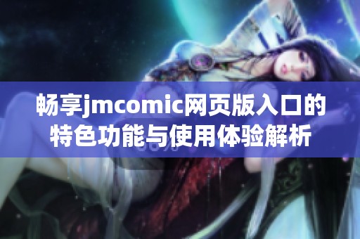 畅享jmcomic网页版入口的特色功能与使用体验解析