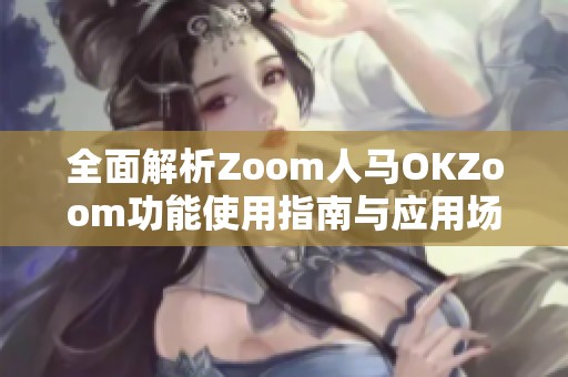 全面解析Zoom人马OKZoom功能使用指南与应用场景