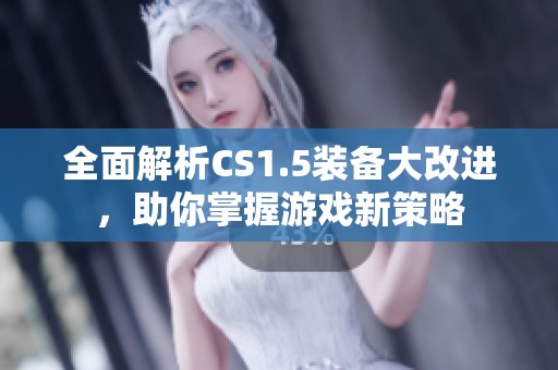 全面解析CS1.5装备大改进，助你掌握游戏新策略