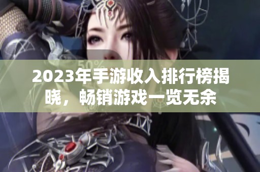 2023年手游收入排行榜揭晓，畅销游戏一览无余