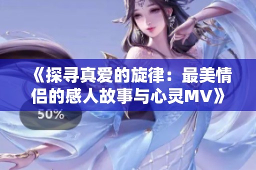 《探寻真爱的旋律：最美情侣的感人故事与心灵MV》