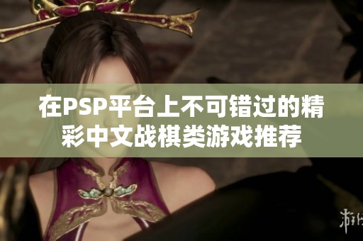 在PSP平台上不可错过的精彩中文战棋类游戏推荐