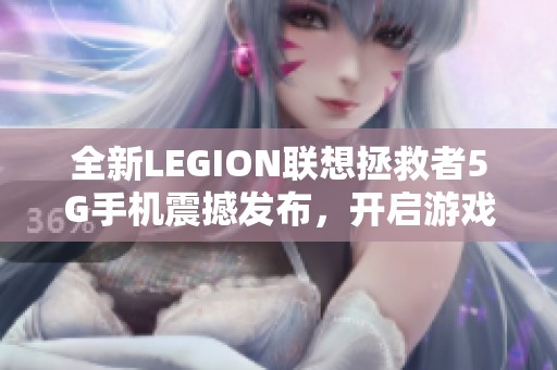 全新LEGION联想拯救者5G手机震撼发布，开启游戏新时代