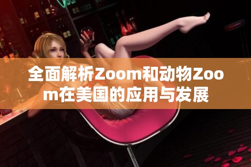 全面解析Zoom和动物Zoom在美国的应用与发展