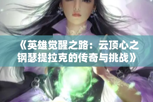 《英雄觉醒之路：云顶心之钢瑟提拉克的传奇与挑战》