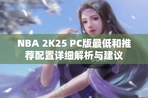 NBA 2K25 PC版最低和推荐配置详细解析与建议