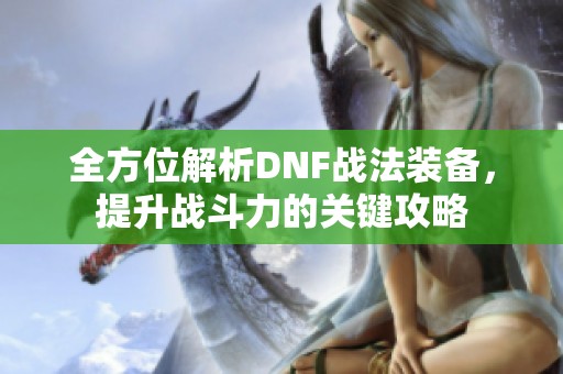 全方位解析DNF战法装备，提升战斗力的关键攻略