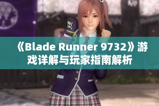 《Blade Runner 9732》游戏详解与玩家指南解析