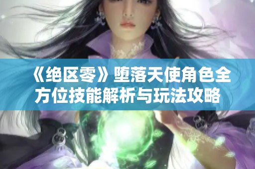 《绝区零》堕落天使角色全方位技能解析与玩法攻略