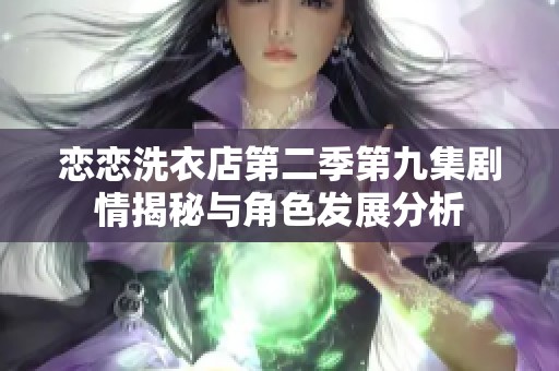 恋恋洗衣店第二季第九集剧情揭秘与角色发展分析