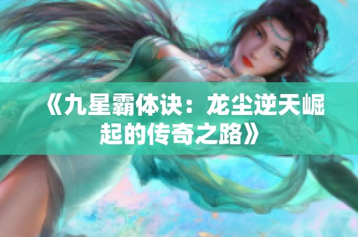 《九星霸体诀：龙尘逆天崛起的传奇之路》
