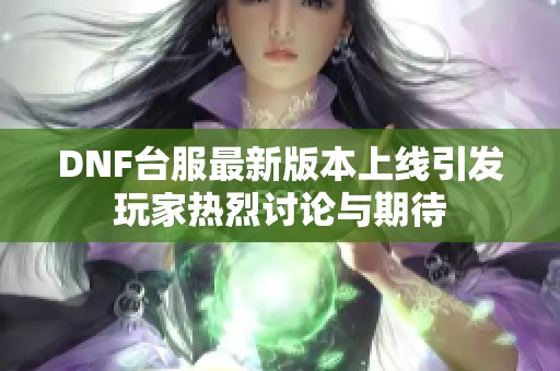 DNF台服最新版本上线引发玩家热烈讨论与期待