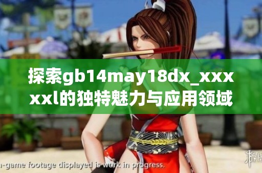 探索gb14may18dx_xxxxxl的独特魅力与应用领域