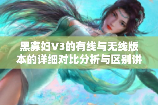 黑寡妇V3的有线与无线版本的详细对比分析与区别讲解