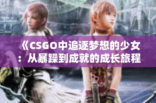 《CSGO中追逐梦想的少女：从暴躁到成就的成长旅程》