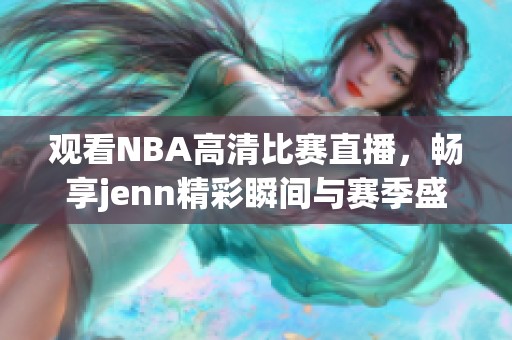 观看NBA高清比赛直播，畅享jenn精彩瞬间与赛季盛况