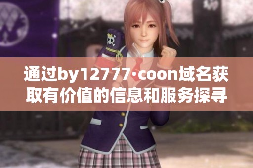 通过by12777·coon域名获取有价值的信息和服务探寻