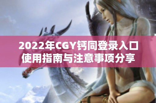 2022年CGY钙同登录入口使用指南与注意事项分享