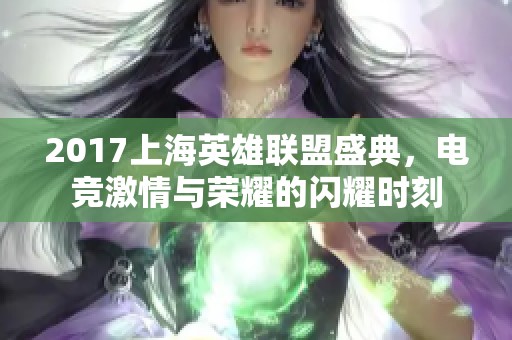 2017上海英雄联盟盛典，电竞激情与荣耀的闪耀时刻