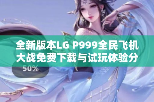 全新版本LG P999全民飞机大战免费下载与试玩体验分享