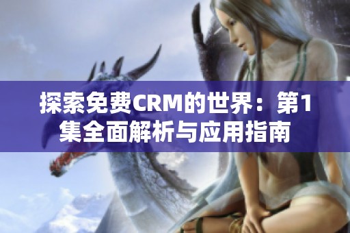 探索免费CRM的世界：第1集全面解析与应用指南