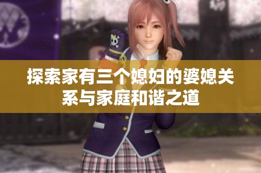 探索家有三个媳妇的婆媳关系与家庭和谐之道