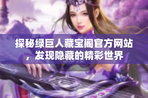 探秘绿巨人藏宝阁官方网站，发现隐藏的精彩世界