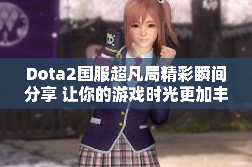 Dota2国服超凡局精彩瞬间分享 让你的游戏时光更加丰富