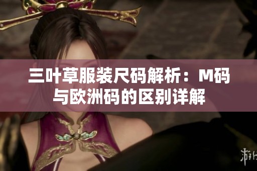 三叶草服装尺码解析：M码与欧洲码的区别详解