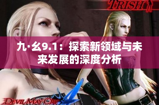 九·幺9.1：探索新领域与未来发展的深度分析