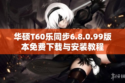 华硕T60乐同步6.8.0.99版本免费下载与安装教程