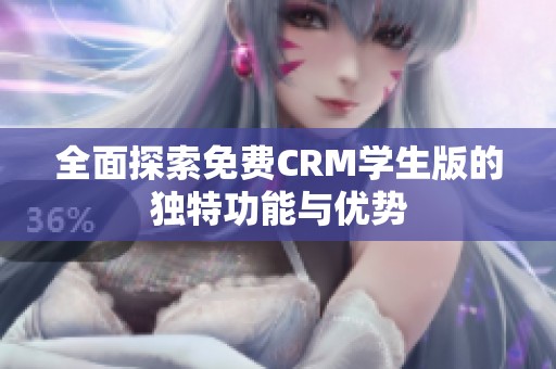 全面探索免费CRM学生版的独特功能与优势