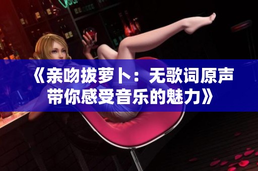 《亲吻拔萝卜：无歌词原声带你感受音乐的魅力》