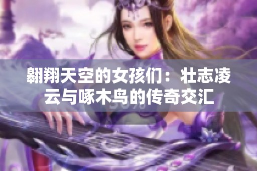 翱翔天空的女孩们：壮志凌云与啄木鸟的传奇交汇