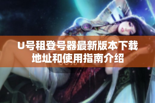 U号租登号器最新版本下载地址和使用指南介绍